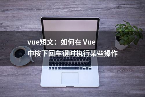 vue短文：如何在 Vue 中按下回车键时执行某些操作