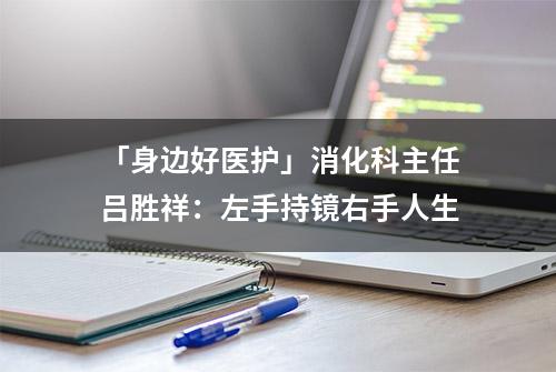 「身边好医护」消化科主任吕胜祥：左手持镜右手人生