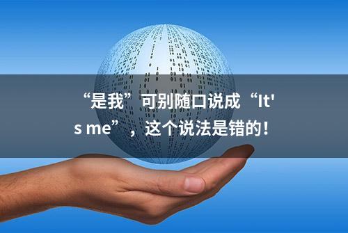 “是我”可别随口说成“It's me”，这个说法是错的！