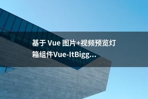 基于 Vue 图片+视频预览灯箱组件Vue-ItBigger