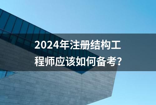 2024年注册结构工程师应该如何备考？