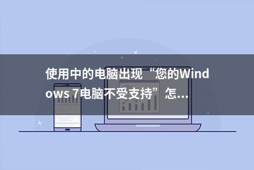 使用中的电脑出现“您的Windows 7电脑不受支持”怎么办？