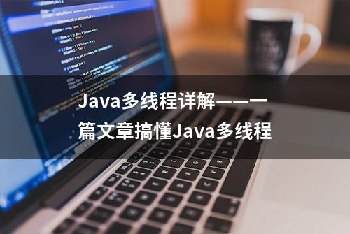 Java多线程详解——一篇文章搞懂Java多线程