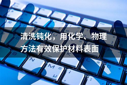 清洗钝化，用化学、物理方法有效保护材料表面