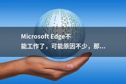 Microsoft Edge不能工作了，可能原因不少，那么如何修复呢