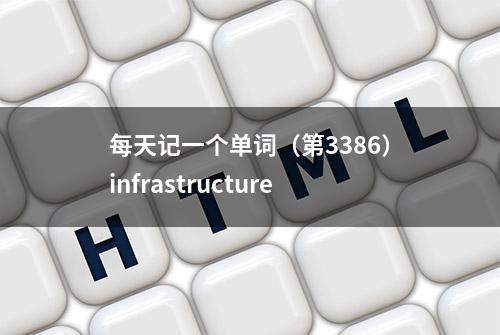 每天记一个单词（第3386）infrastructure