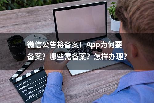 微信公告将备案！App为何要备案？哪些需备案？怎样办理？