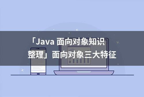 「Java 面向对象知识整理」面向对象三大特征