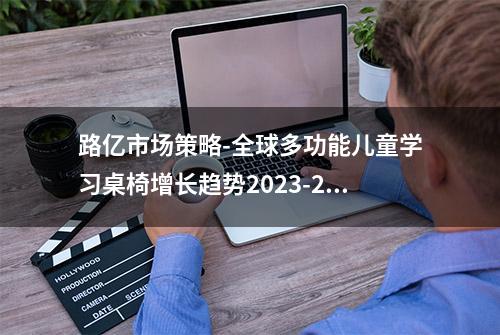 路亿市场策略-全球多功能儿童学习桌椅增长趋势2023-2029