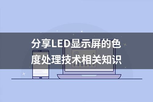 分享LED显示屏的色度处理技术相关知识