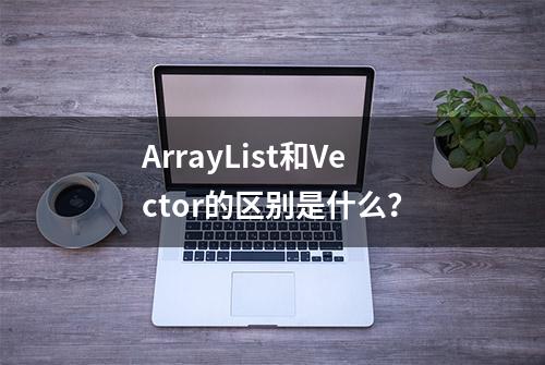 ArrayList和Vector的区别是什么？