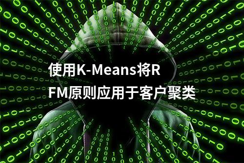 使用K-Means将RFM原则应用于客户聚类