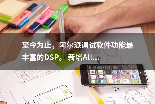 至今为止，阿尔派调试软件功能最丰富的DSP。 新增All PASS