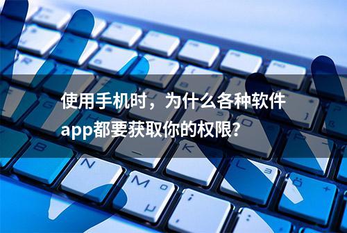 使用手机时，为什么各种软件app都要获取你的权限？