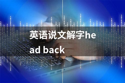 英语说文解字head back