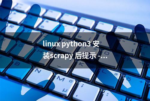 linux python3 安装scrapy 后提示 -bash: scrapy: 未找到命令