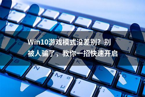 Win10游戏模式没差别？别被人骗了，教你一招快速开启