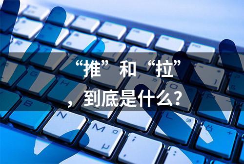 “推”和“拉”，到底是什么？