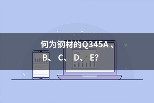 何为钢材的Q345A 、 B、 C、 D、 E？