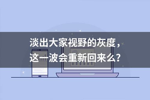 淡出大家视野的灰度，这一波会重新回来么？