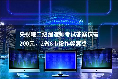 央视曝二级建造师考试答案仅需200元，2省8市设作弊窝点