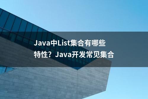 Java中List集合有哪些特性？Java开发常见集合