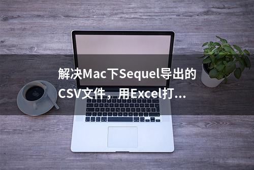 解决Mac下Sequel导出的CSV文件，用Excel打开乱码的问题