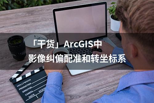 「干货」ArcGIS中影像纠偏配准和转坐标系