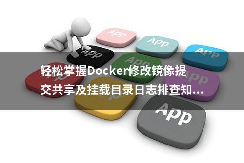 轻松掌握Docker修改镜像提交共享及挂载目录日志排查知识点