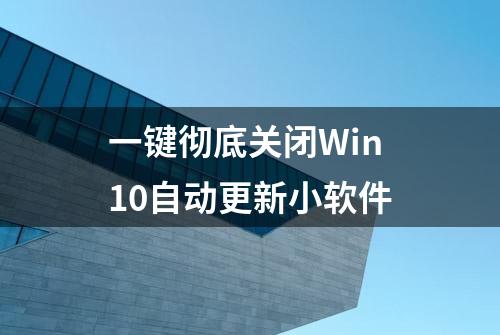 一键彻底关闭Win10自动更新小软件