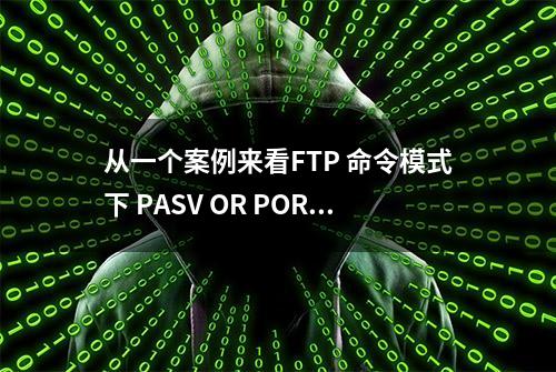 从一个案例来看FTP 命令模式下 PASV OR PORT