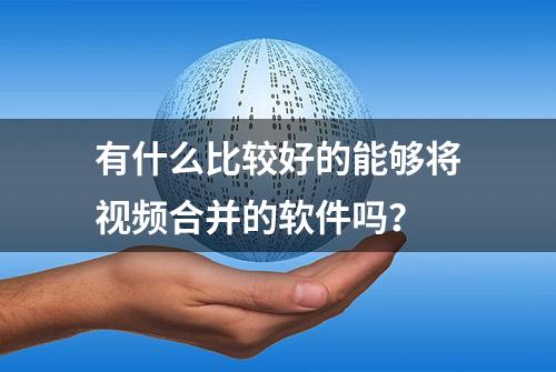 有什么比较好的能够将视频合并的软件吗？