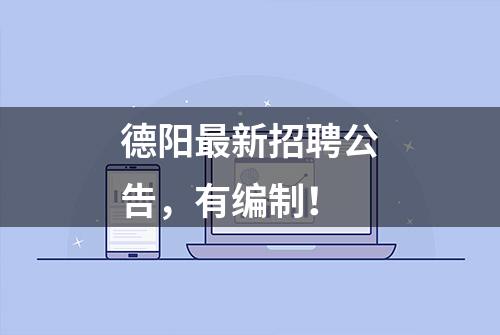 德阳最新招聘公告，有编制！