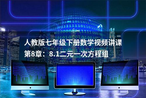 人教版七年级下册数学视频讲课第8章：8.1二元一次方程组