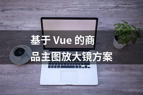 基于 Vue 的商品主图放大镜方案