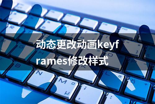 动态更改动画keyframes修改样式