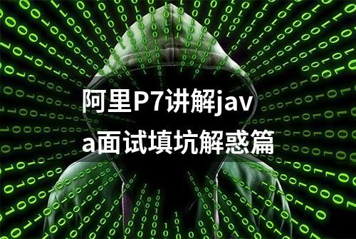 阿里P7讲解java面试填坑解惑篇