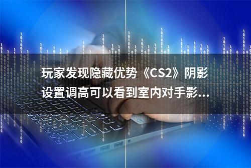 玩家发现隐藏优势《CS2》阴影设置调高可以看到室内对手影子