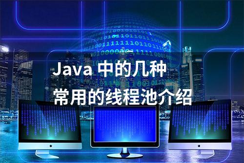 Java 中的几种常用的线程池介绍