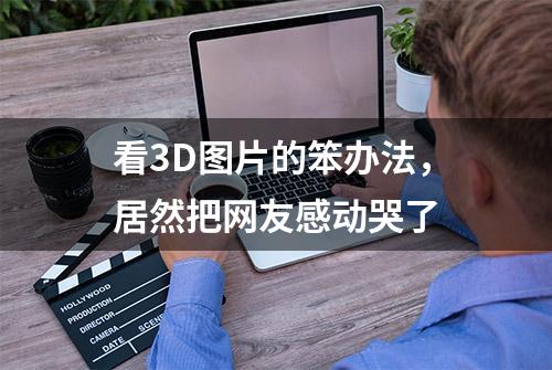 看3D图片的笨办法，居然把网友感动哭了