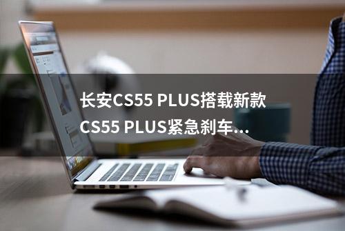 长安CS55 PLUS搭载新款CS55 PLUS紧急刹车系统