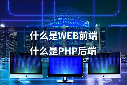 什么是WEB前端什么是PHP后端