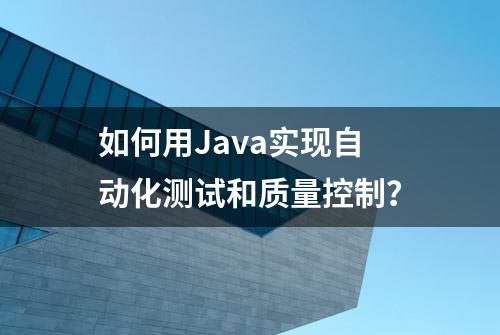 如何用Java实现自动化测试和质量控制？