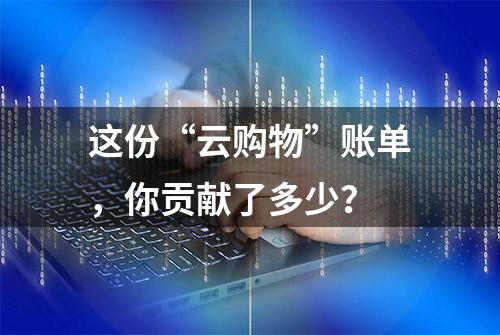 这份“云购物”账单，你贡献了多少？