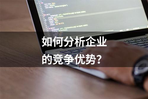 如何分析企业的竞争优势？