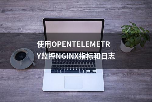 使用OPENTELEMETRY监控NGINX指标和日志