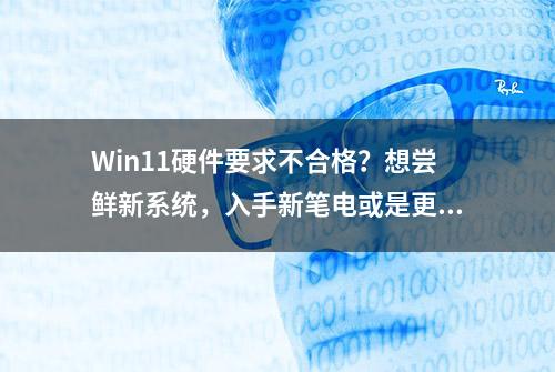 Win11硬件要求不合格？想尝鲜新系统，入手新笔电或是更好的选择