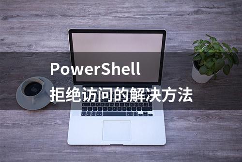 PowerShell拒绝访问的解决方法