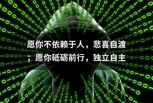 愿你不依赖于人，悲喜自渡；愿你砥砺前行，独立自主