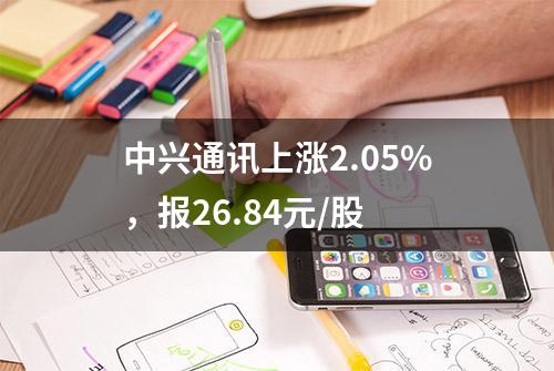 中兴通讯上涨2.05%，报26.84元/股